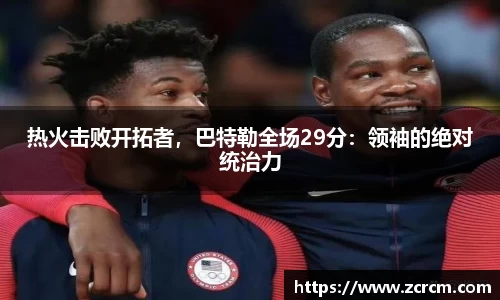 热火击败开拓者，巴特勒全场29分：领袖的绝对统治力