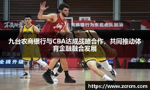 九台农商银行与CBA达成战略合作，共同推动体育金融融合发展