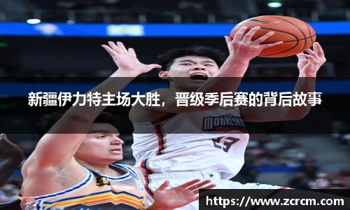 新疆伊力特主场大胜，晋级季后赛的背后故事
