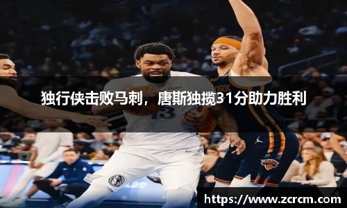 独行侠击败马刺，唐斯独揽31分助力胜利