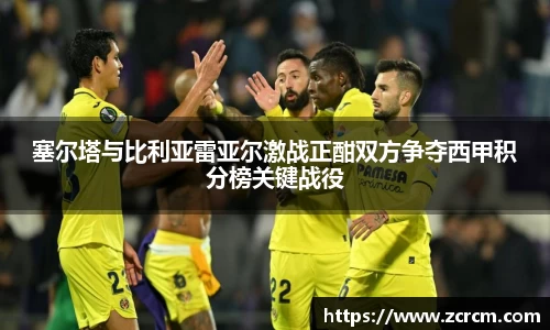 塞尔塔与比利亚雷亚尔激战正酣双方争夺西甲积分榜关键战役