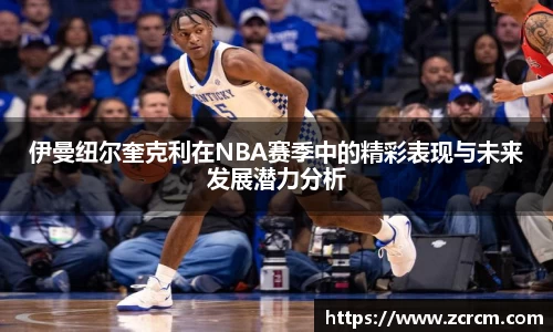 伊曼纽尔奎克利在NBA赛季中的精彩表现与未来发展潜力分析