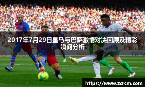 2017年7月29日皇马与巴萨激情对决回顾及精彩瞬间分析