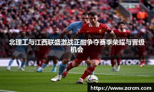 北理工与江西联盛激战正酣争夺赛季荣耀与晋级机会