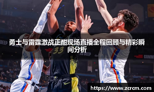 勇士与雷霆激战正酣现场直播全程回顾与精彩瞬间分析