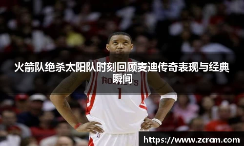火箭队绝杀太阳队时刻回顾麦迪传奇表现与经典瞬间