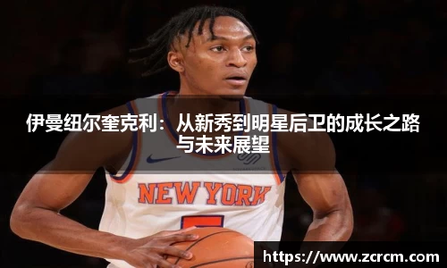 伊曼纽尔奎克利：从新秀到明星后卫的成长之路与未来展望