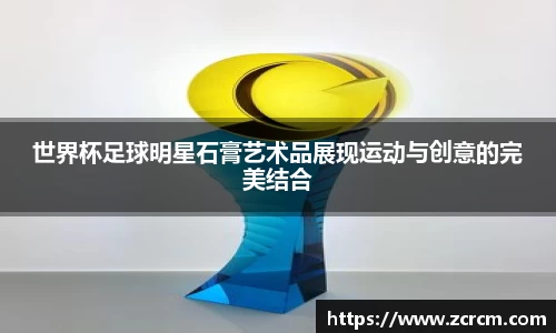 世界杯足球明星石膏艺术品展现运动与创意的完美结合
