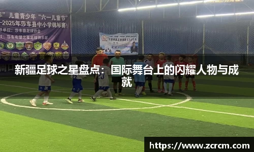 新疆足球之星盘点：国际舞台上的闪耀人物与成就