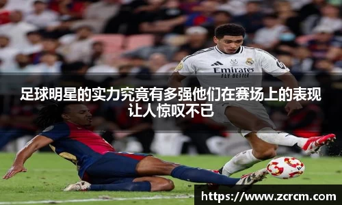 足球明星的实力究竟有多强他们在赛场上的表现让人惊叹不已